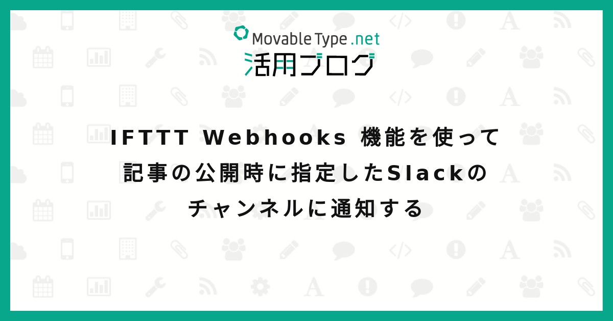 IFTTT Webhooks 機能を使って記事の公開時に指定したSlackのチャンネルに通知する