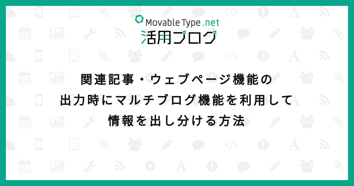 関連記事・ウェブページ機能の出力時にマルチブログ機能を利用して情報を出し分ける方法